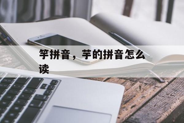 竽拼音，芋的拼音怎么读-第1张图片-