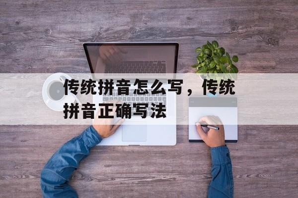 传统拼音怎么写，传统拼音正确写法-第1张图片-