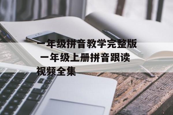 一年级拼音教学完整版 一年级上册拼音跟读视频全集-第1张图片-