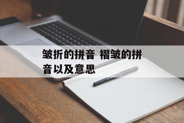 皱折的拼音 褶皱的拼音以及意思-第1张图片-