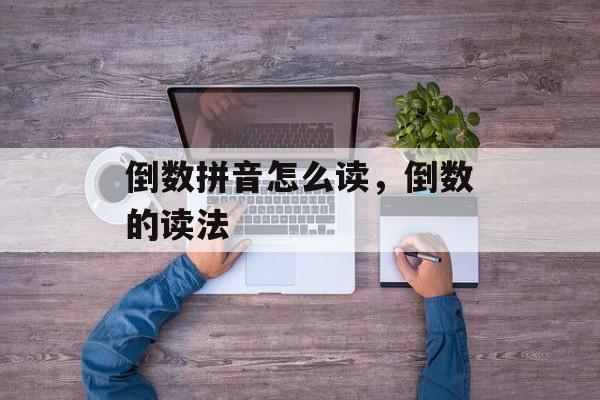 倒数拼音怎么读，倒数的读法-第1张图片-