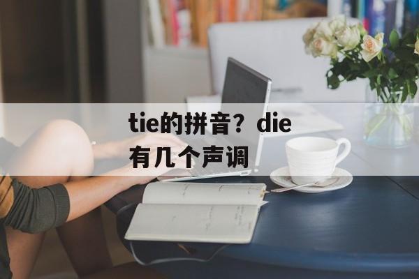 tie的拼音？die有几个声调-第1张图片-