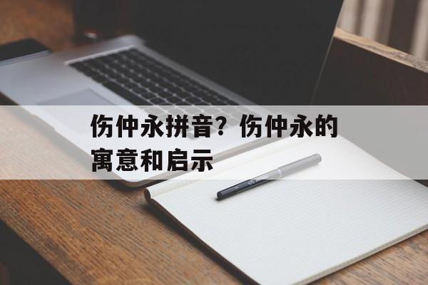 伤仲永拼音？伤仲永的寓意和启示-第1张图片-