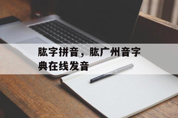 肱字拼音，肱广州音字典在线发音-第1张图片-