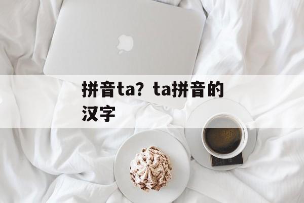 拼音ta？ta拼音的汉字-第1张图片-