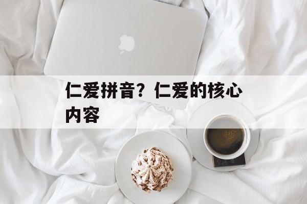 仁爱拼音？仁爱的核心内容-第1张图片-