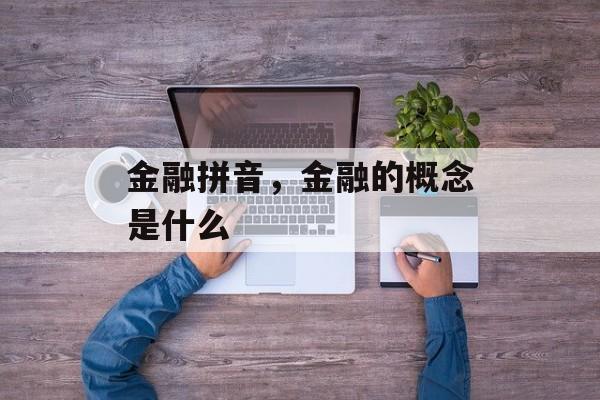 金融拼音，金融的概念是什么-第1张图片-