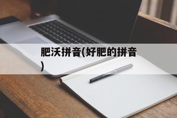 肥沃拼音(好肥的拼音)-第1张图片-