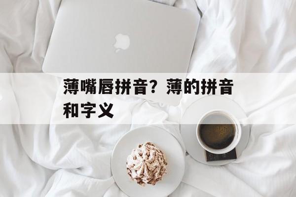 薄嘴唇拼音？薄的拼音和字义-第1张图片-