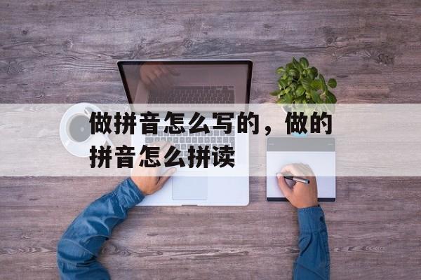 做拼音怎么写的，做的拼音怎么拼读-第1张图片-