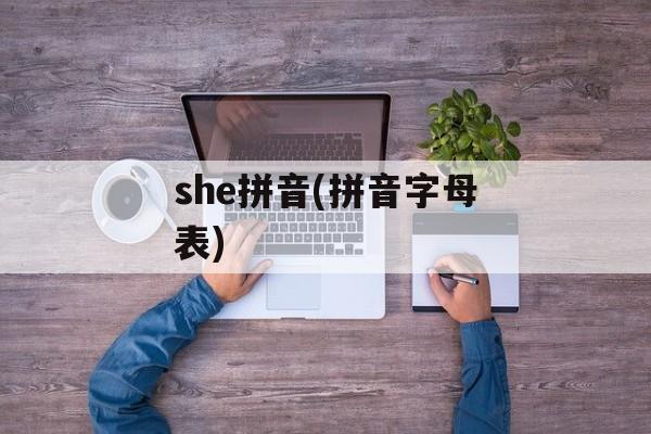 she拼音(拼音字母表)-第1张图片-