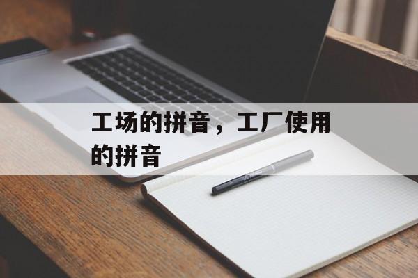 工场的拼音，工厂使用的拼音-第1张图片-