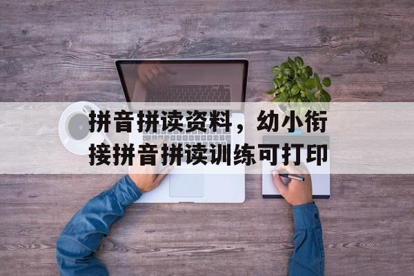 拼音拼读资料，幼小衔接拼音拼读训练可打印-第1张图片-