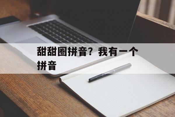 甜甜圈拼音？我有一个拼音-第1张图片-
