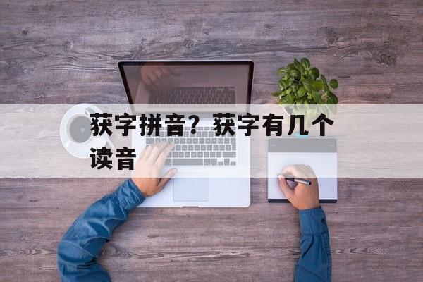 获字拼音？获字有几个读音-第1张图片-