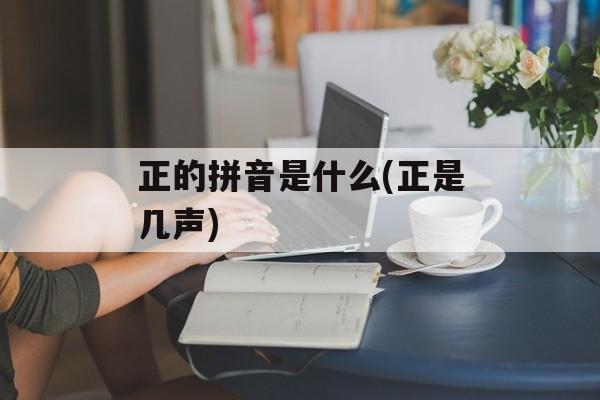 正的拼音是什么(正是几声)-第1张图片-