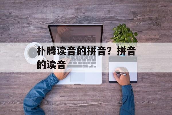 扑腾读音的拼音？拼音的读音-第1张图片-