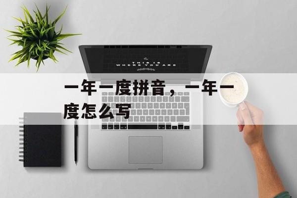 一年一度拼音，一年一度怎么写-第1张图片-
