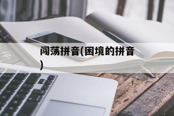 闯荡拼音(困境的拼音)-第1张图片-
