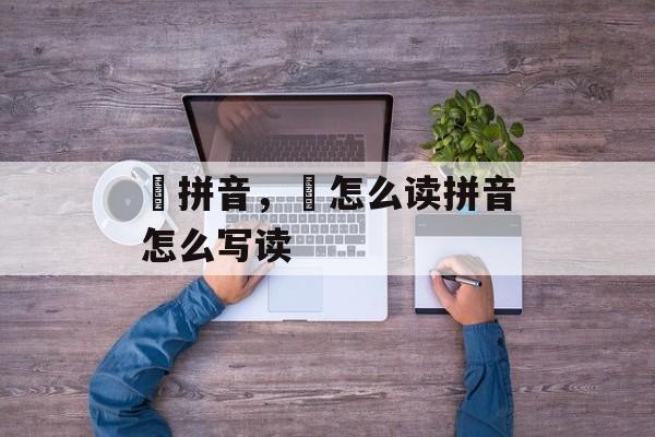 喆拼音，喆怎么读拼音怎么写读-第1张图片-