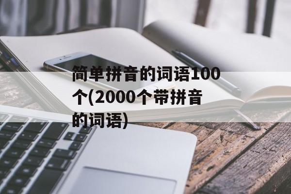 简单拼音的词语100个(2000个带拼音的词语)-第1张图片-