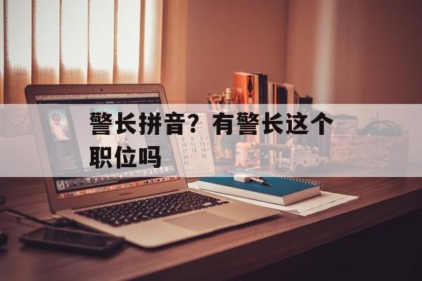 警长拼音？有警长这个职位吗-第1张图片-