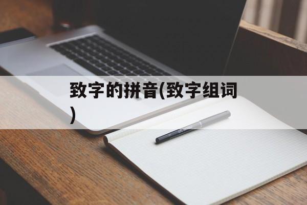 致字的拼音(致字组词)-第1张图片-