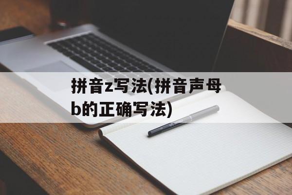 拼音z写法(拼音声母b的正确写法)-第1张图片-