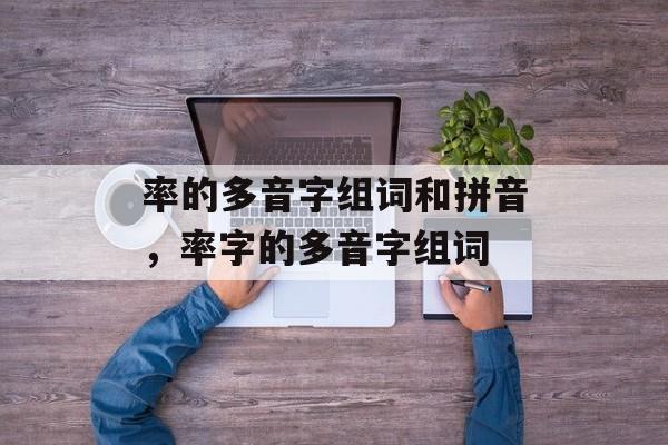率的多音字组词和拼音，率字的多音字组词-第1张图片-