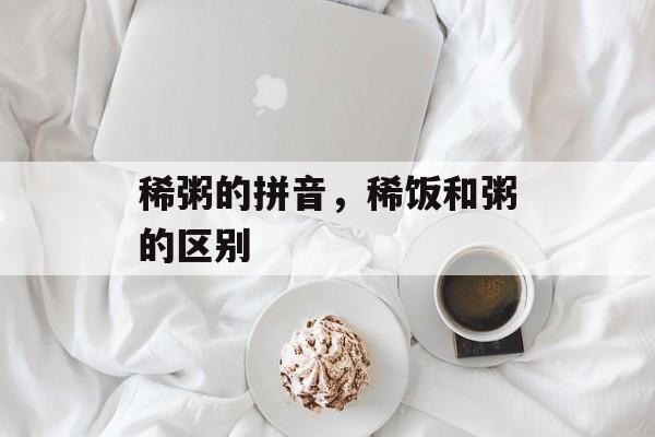 稀粥的拼音，稀饭和粥的区别-第1张图片-