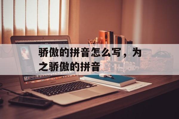 骄傲的拼音怎么写，为之骄傲的拼音-第1张图片-