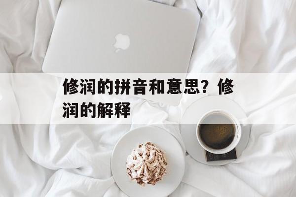 修润的拼音和意思？修润的解释-第1张图片-