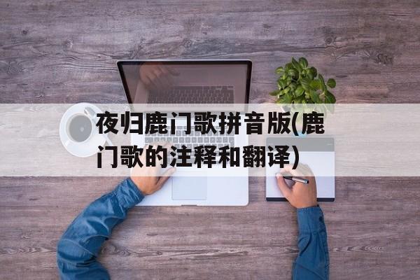 夜归鹿门歌拼音版(鹿门歌的注释和翻译)-第1张图片-