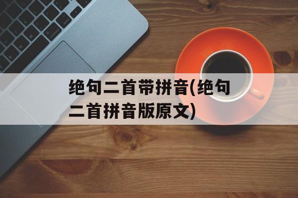 绝句二首带拼音(绝句二首拼音版原文)-第1张图片-