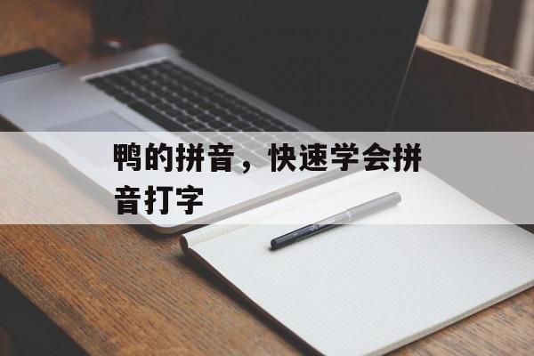 鸭的拼音，快速学会拼音打字-第1张图片-