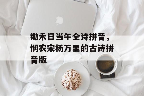锄禾日当午全诗拼音，悯农宋杨万里的古诗拼音版-第1张图片-