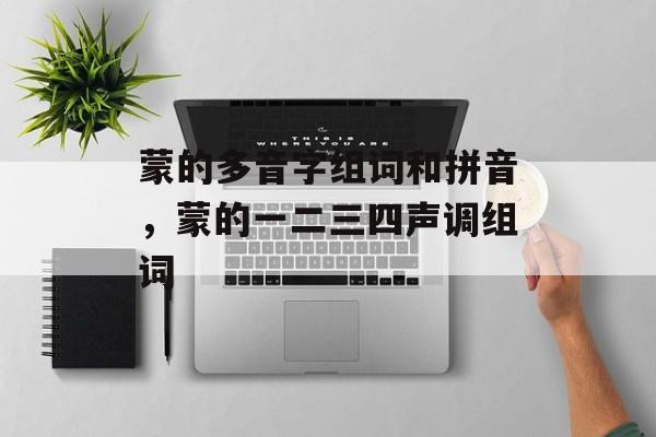 蒙的多音字组词和拼音，蒙的一二三四声调组词-第1张图片-