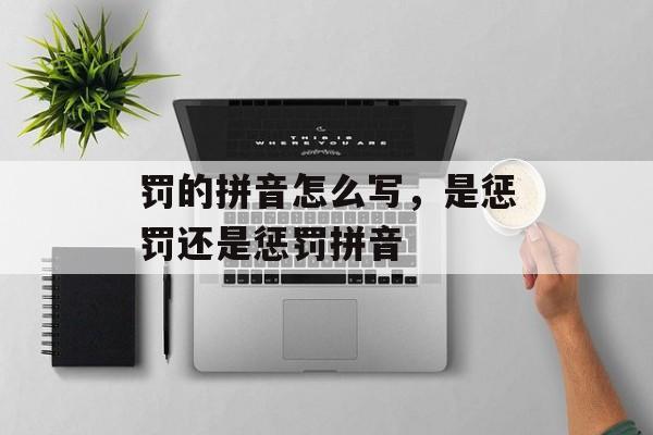 罚的拼音怎么写，是惩罚还是惩罚拼音-第1张图片-