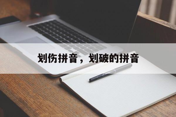 划伤拼音，划破的拼音-第1张图片-