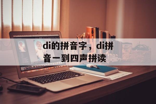di的拼音字，di拼音一到四声拼读-第1张图片-