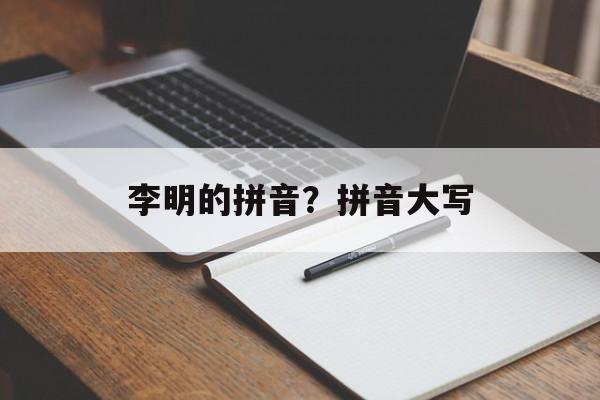 李明的拼音？拼音大写-第1张图片-