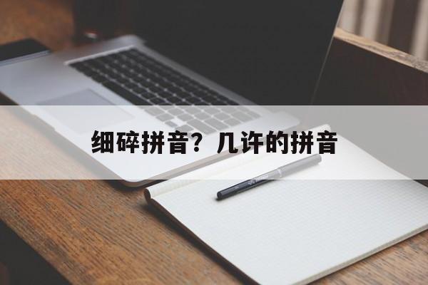 细碎拼音？几许的拼音-第1张图片-