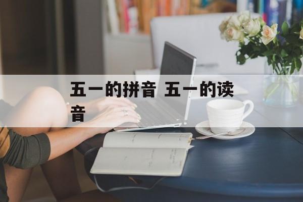 五一的拼音 五一的读音-第1张图片-