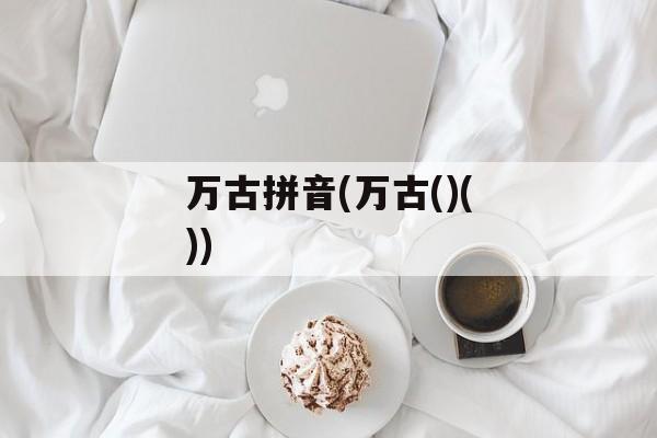 万古拼音(万古()())-第1张图片-