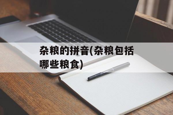 杂粮的拼音(杂粮包括哪些粮食)-第1张图片-