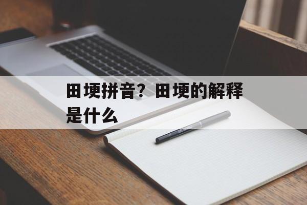 田埂拼音？田埂的解释是什么-第1张图片-