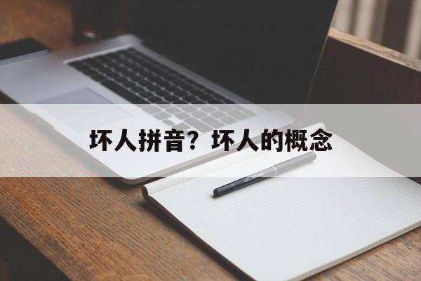 坏人拼音？坏人的概念-第1张图片-