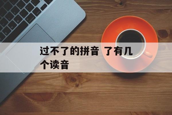 过不了的拼音 了有几个读音-第1张图片-