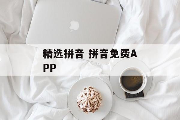 精选拼音 拼音免费APP-第1张图片-