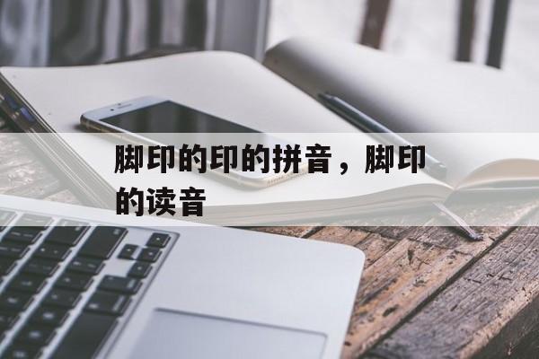 脚印的印的拼音，脚印的读音-第1张图片-